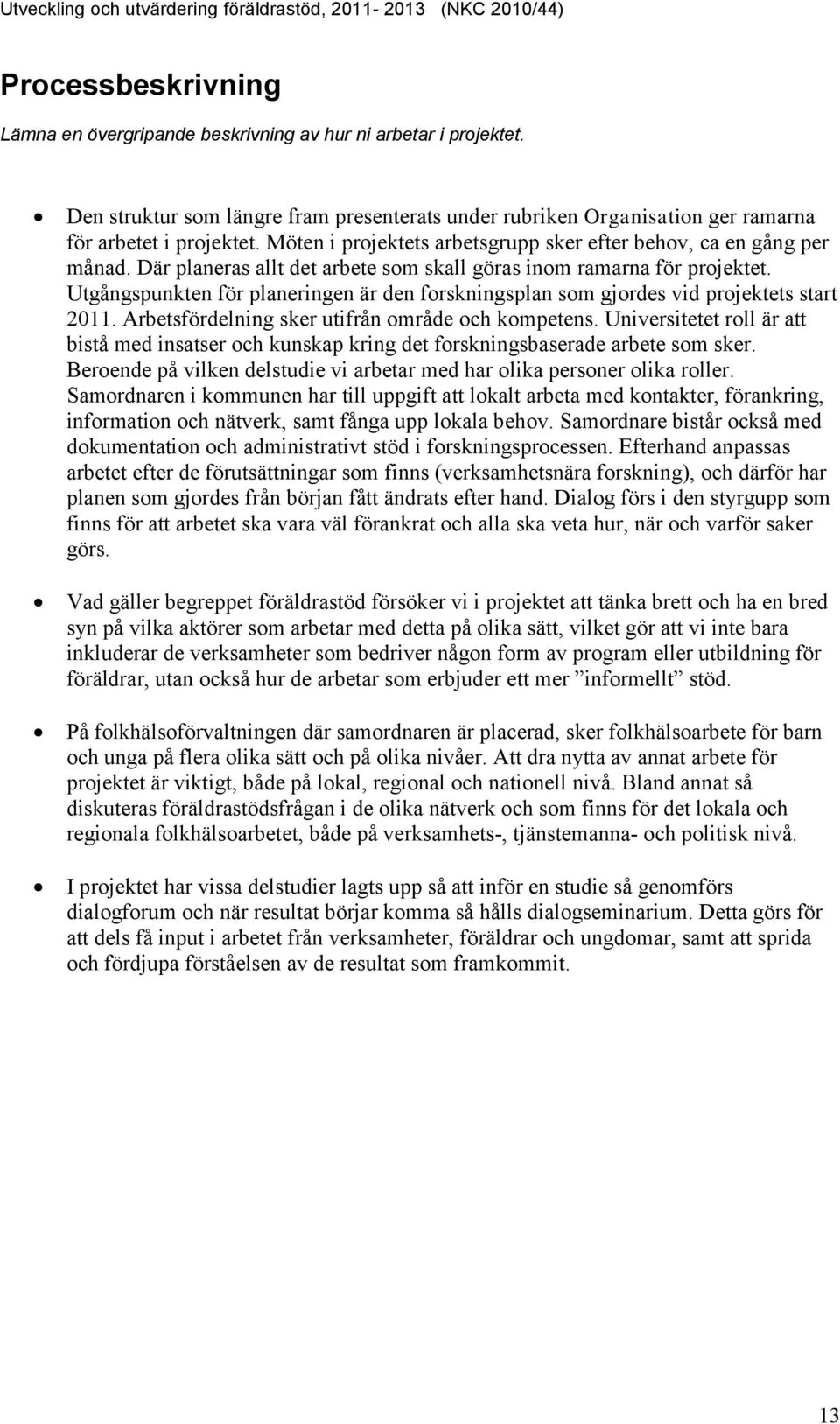 Utgångspunkten för planeringen är den forskningsplan som gjordes vid projektets start 2011. Arbetsfördelning sker utifrån område och kompetens.