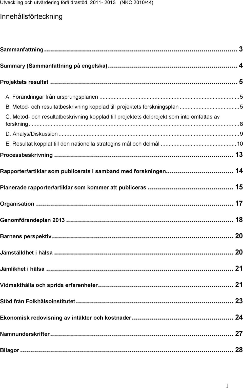 Analys/Diskussion... 9 E. Resultat kopplat till den nationella strategins mål och delmål... 10 Processbeskrivning... 13 Rapporter/artiklar som publicerats i samband med forskningen.