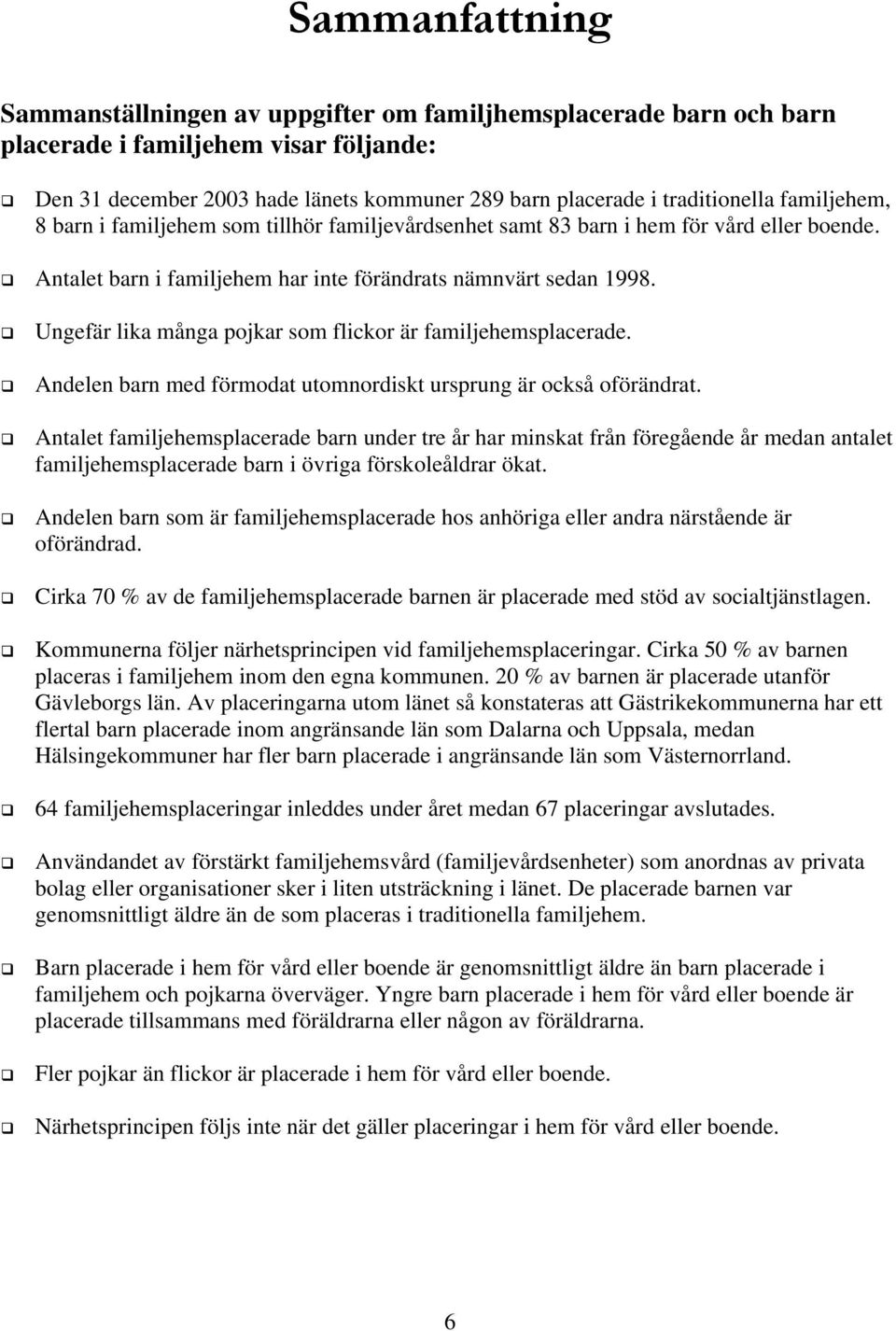 Ungefär lika många pojkar som flickor är familjehemsplacerade. Andelen barn med förmodat utomnordiskt ursprung är också oförändrat.