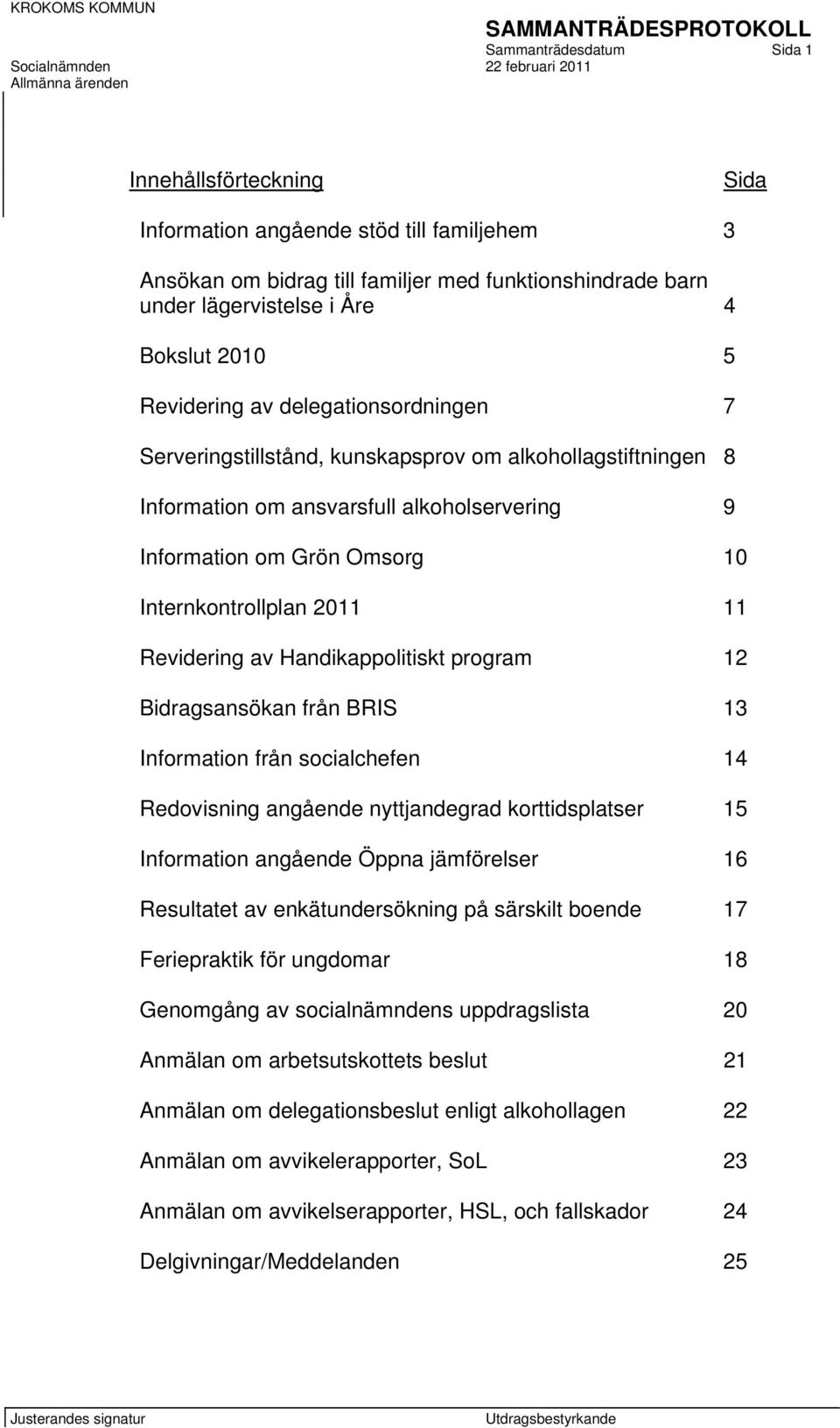 11 Revidering av Handikappolitiskt program 12 Bidragsansökan från BRIS 13 Information från socialchefen 14 Redovisning angående nyttjandegrad korttidsplatser 15 Information angående Öppna jämförelser