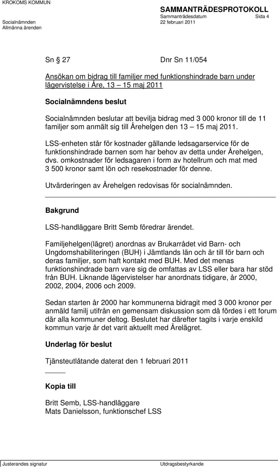 LSS-enheten står för kostnader gällande ledsagarservice för de funktionshindrade barnen som har behov av detta under Årehelgen, dvs.