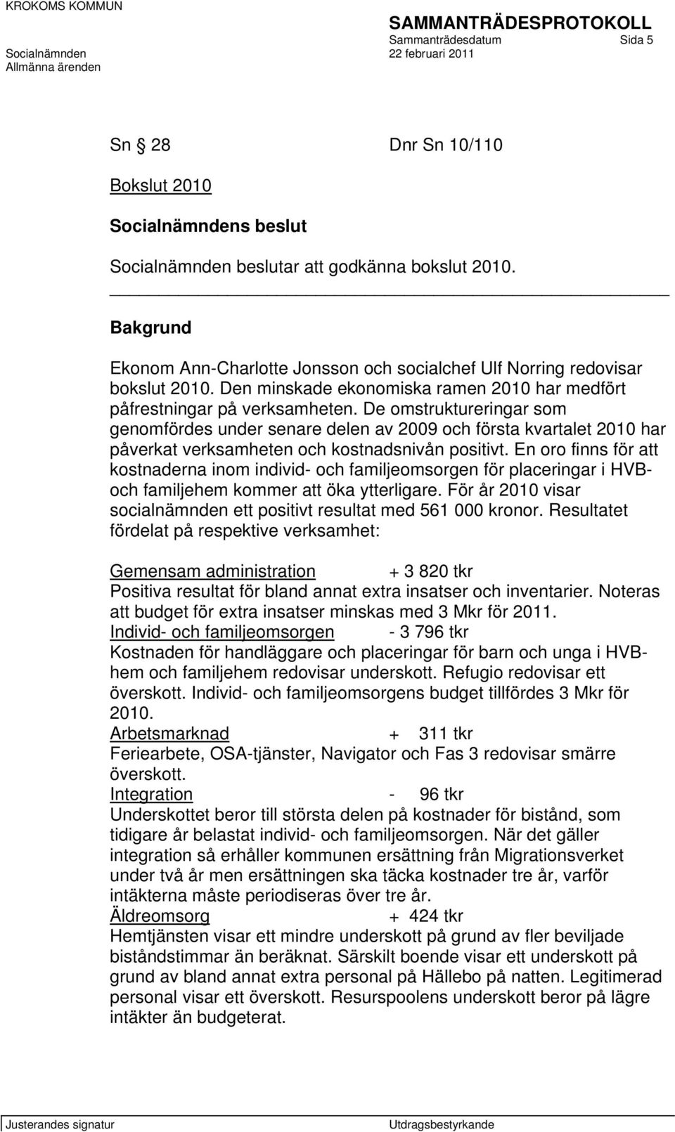 De omstruktureringar som genomfördes under senare delen av 2009 och första kvartalet 2010 har påverkat verksamheten och kostnadsnivån positivt.