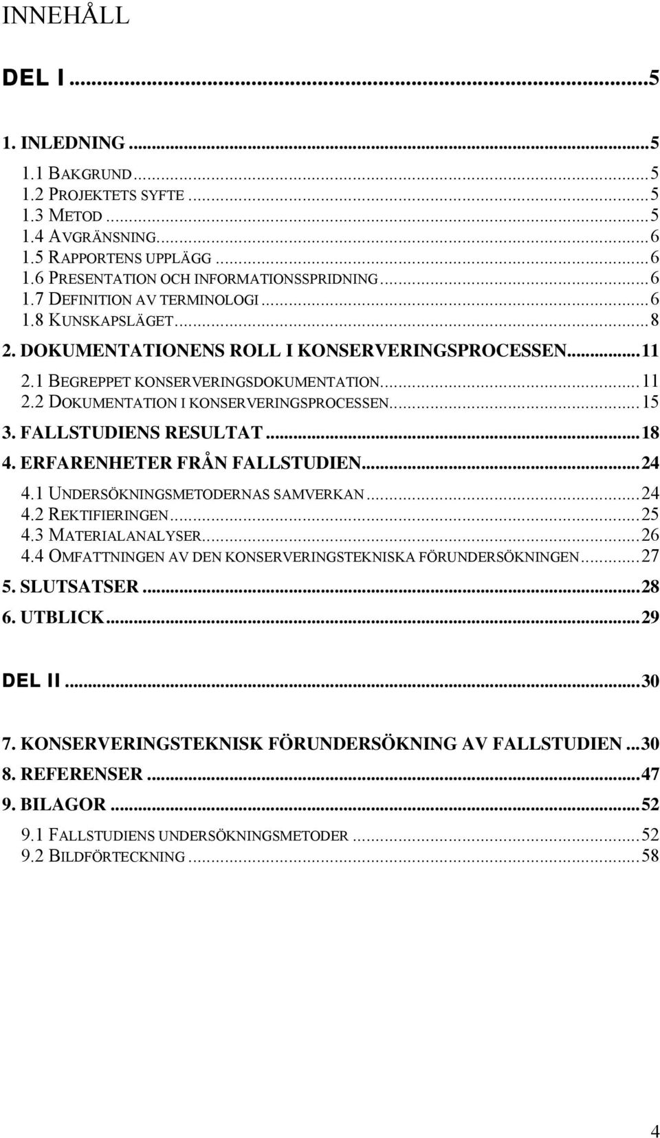 ..18 4. ERFARENHETER FRÅN FALLSTUDIEN...24 4.1 UNDERSÖKNINGSMETODERNAS SAMVERKAN...24 4.2 REKTIFIERINGEN...25 4.3 MATERIALANALYSER...26 4.4 OMFATTNINGEN AV DEN KONSERVERINGSTEKNISKA FÖRUNDERSÖKNINGEN.