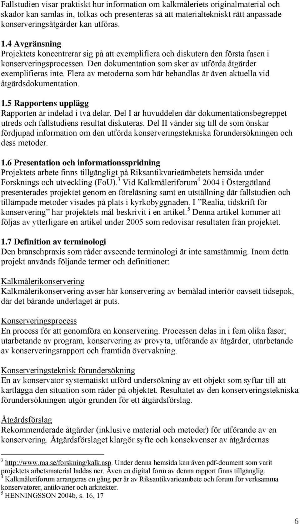 Flera av metoderna som här behandlas är även aktuella vid åtgärdsdokumentation. 1.5 Rapportens upplägg Rapporten är indelad i två delar.