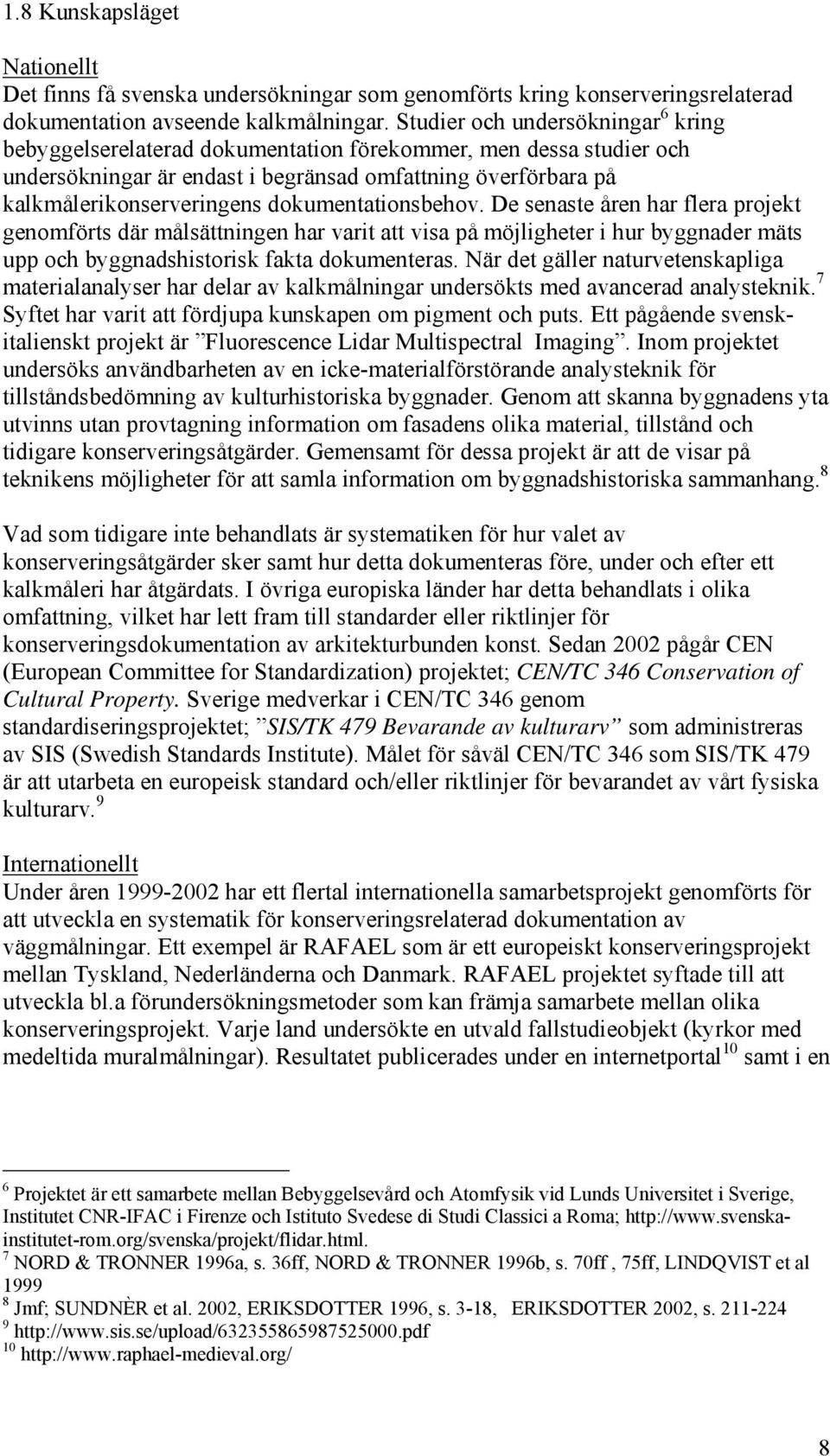 dokumentationsbehov. De senaste åren har flera projekt genomförts där målsättningen har varit att visa på möjligheter i hur byggnader mäts upp och byggnadshistorisk fakta dokumenteras.