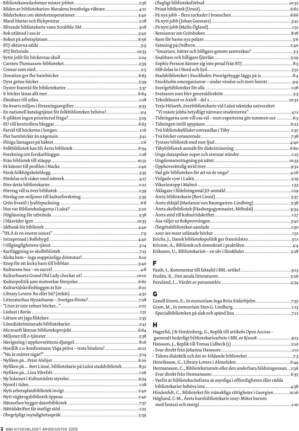 ..10:33 - Bytte jobb för böckernas skull...2:24 - Carsten Thomassen-biblioteket...2:39 - Censur som vård...2:5 - Donation ger fler barnböcker...6:63 - Dyra gröna böcker.