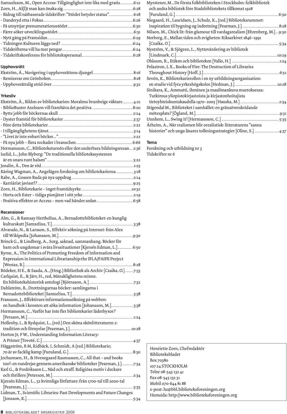 ...6:24 - Tidskrifterna vill ha mer pengar...6:24 - Tidskriftskonferens för bibliotekspersonal...6:28 Upphovsrätt Ekström, Å., Navigering i upphovsrättens djungel... 8:16 - Remissvar om Grönboken.