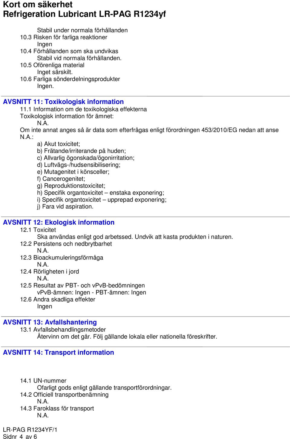 1 Information om de toxikologiska effekterna Toxikologisk information för ämnet: Om inte annat anges så är data som efterfrågas enligt förordningen 453/2010/EG nedan att anse : a) Akut toxicitet; b)