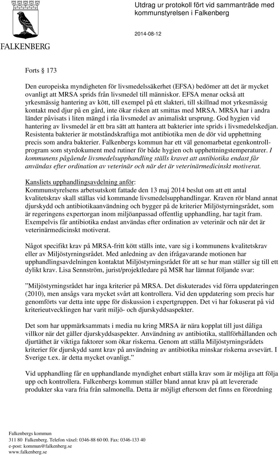 EFSA menar också att yrkesmässig hantering av kött, till exempel på ett slakteri, till skillnad mot yrkesmässig kontakt med djur på en gård, inte ökar risken att smittas med MRSA.