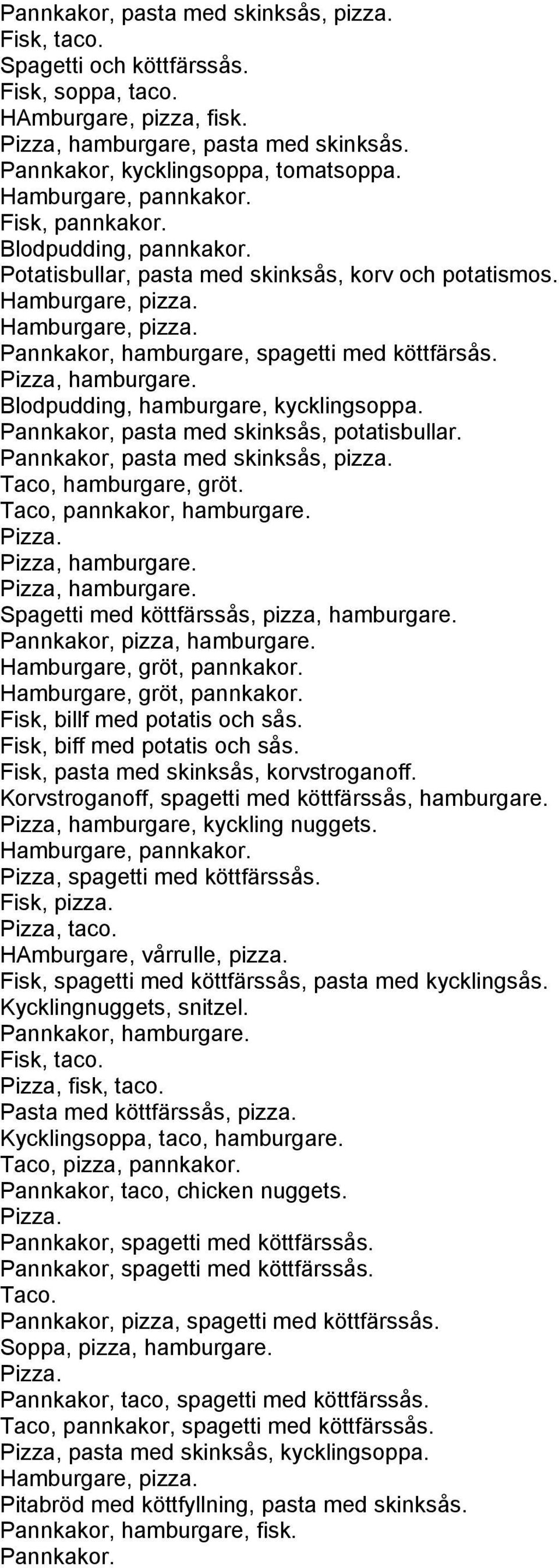 Pizza, hamburgare. Blodpudding, hamburgare, kycklingsoppa. Pannkakor, pasta med skinksås, potatisbullar. Pannkakor, pasta med skinksås, pizza. Taco, hamburgare, gröt. Taco, pannkakor, hamburgare.