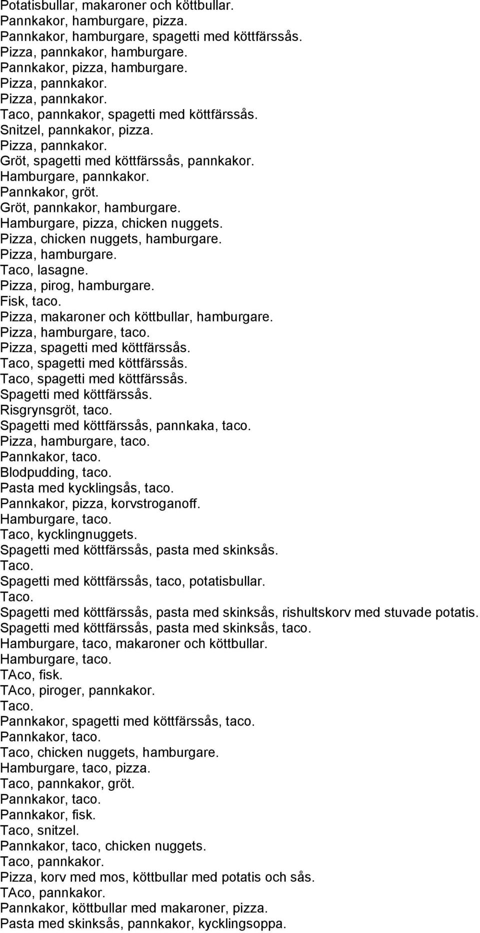 Pizza, chicken nuggets, hamburgare. Pizza, hamburgare. Taco, lasagne. Pizza, pirog, hamburgare. Fisk, taco. Pizza, makaroner och köttbullar, hamburgare. Pizza, hamburgare, taco.