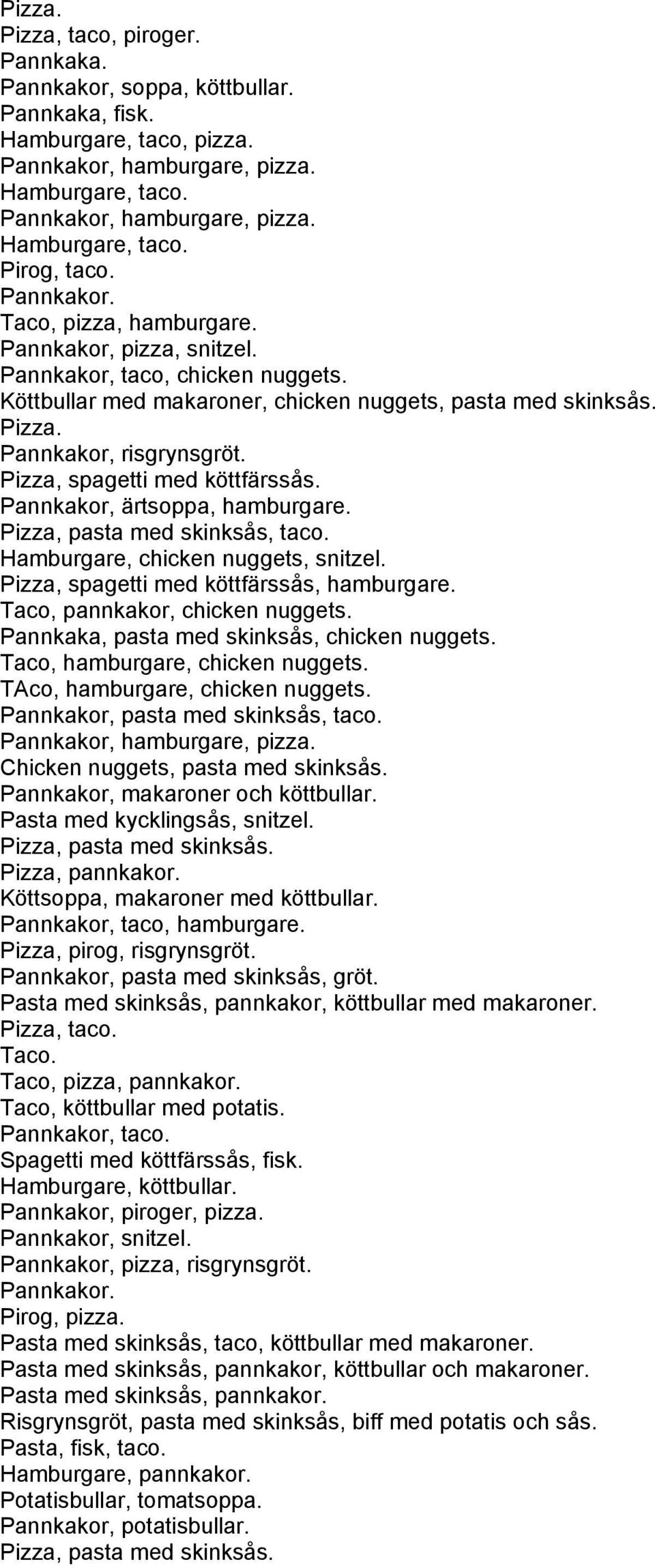 Pizza, spagetti med köttfärssås. Pannkakor, ärtsoppa, hamburgare. Pizza, pasta med skinksås, taco. Hamburgare, chicken nuggets, snitzel. Pizza, spagetti med köttfärssås, hamburgare.