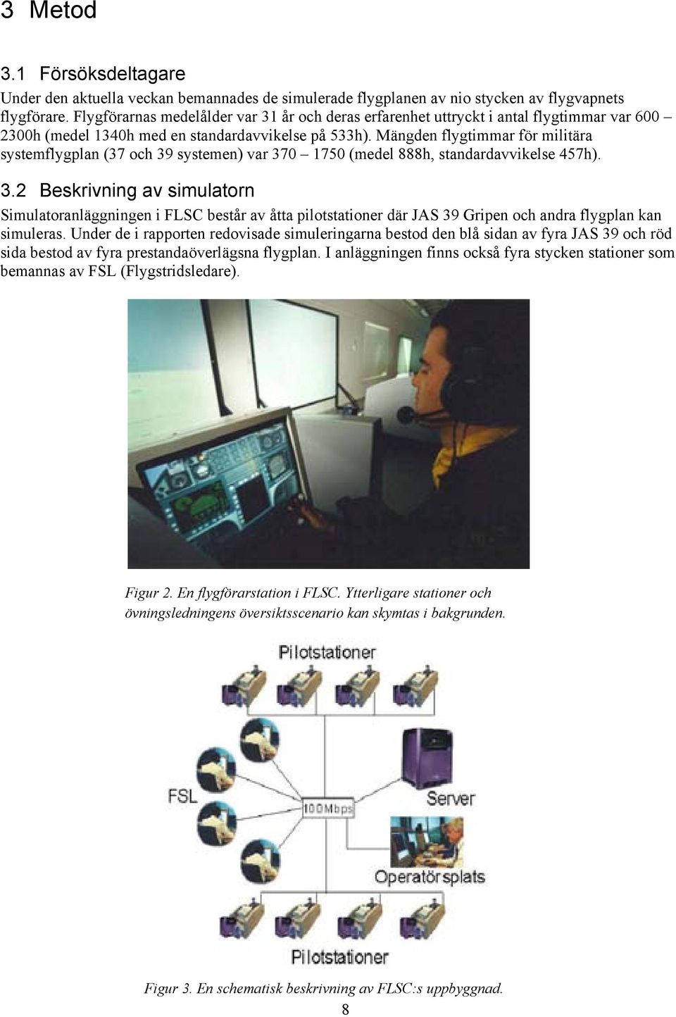 Mängden flygtimmar för militära systemflygplan (37 och 39 systemen) var 370 750 (medel 888h, standardavvikelse 457h). 3.2 Beskrivning av simulatorn Simulatoranläggningen i FLSC består av åtta pilotstationer där JAS 39 Gripen och andra flygplan kan simuleras.