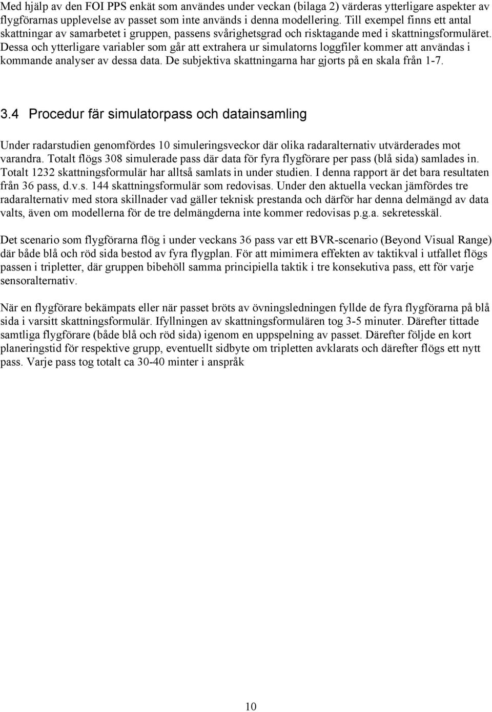 Dessa och ytterligare variabler som går att extrahera ur simulatorns loggfiler kommer att användas i kommande analyser av dessa data. De subjektiva skattningarna har gjorts på en skala från -7. 3.