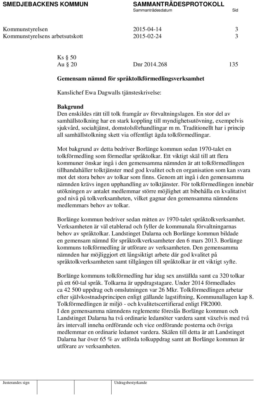 En stor del av samhällstolkning har en stark koppling till myndighetsutövning, exempelvis sjukvård, socialtjänst, domstolsförhandlingar m m.