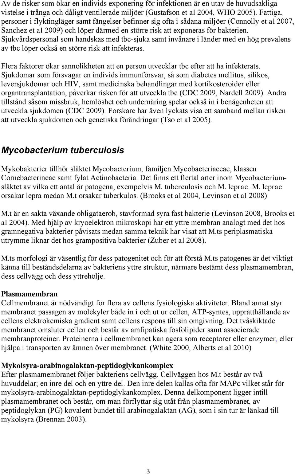 Sjukvårdspersonal som handskas med tbc-sjuka samt invånare i länder med en hög prevalens av tbc löper också en större risk att infekteras.