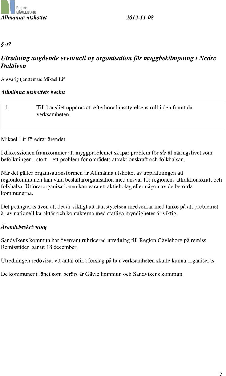 I diskussionen framkommer att myggproblemet skapar problem för såväl näringslivet som befolkningen i stort ett problem för områdets attraktionskraft och folkhälsan.