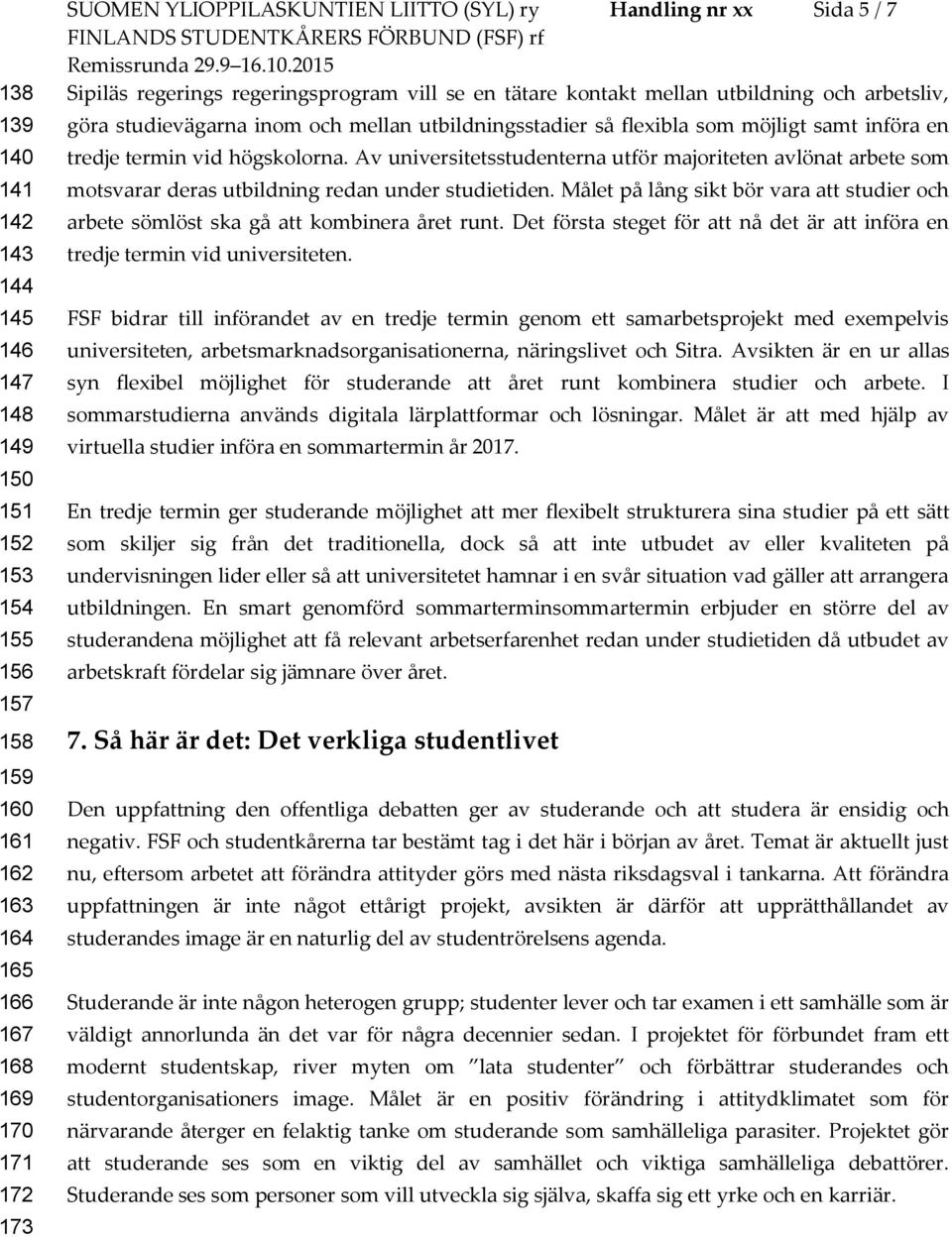 tredje termin vid högskolorna. Av universitetsstudenterna utför majoriteten avlönat arbete som motsvarar deras utbildning redan under studietiden.