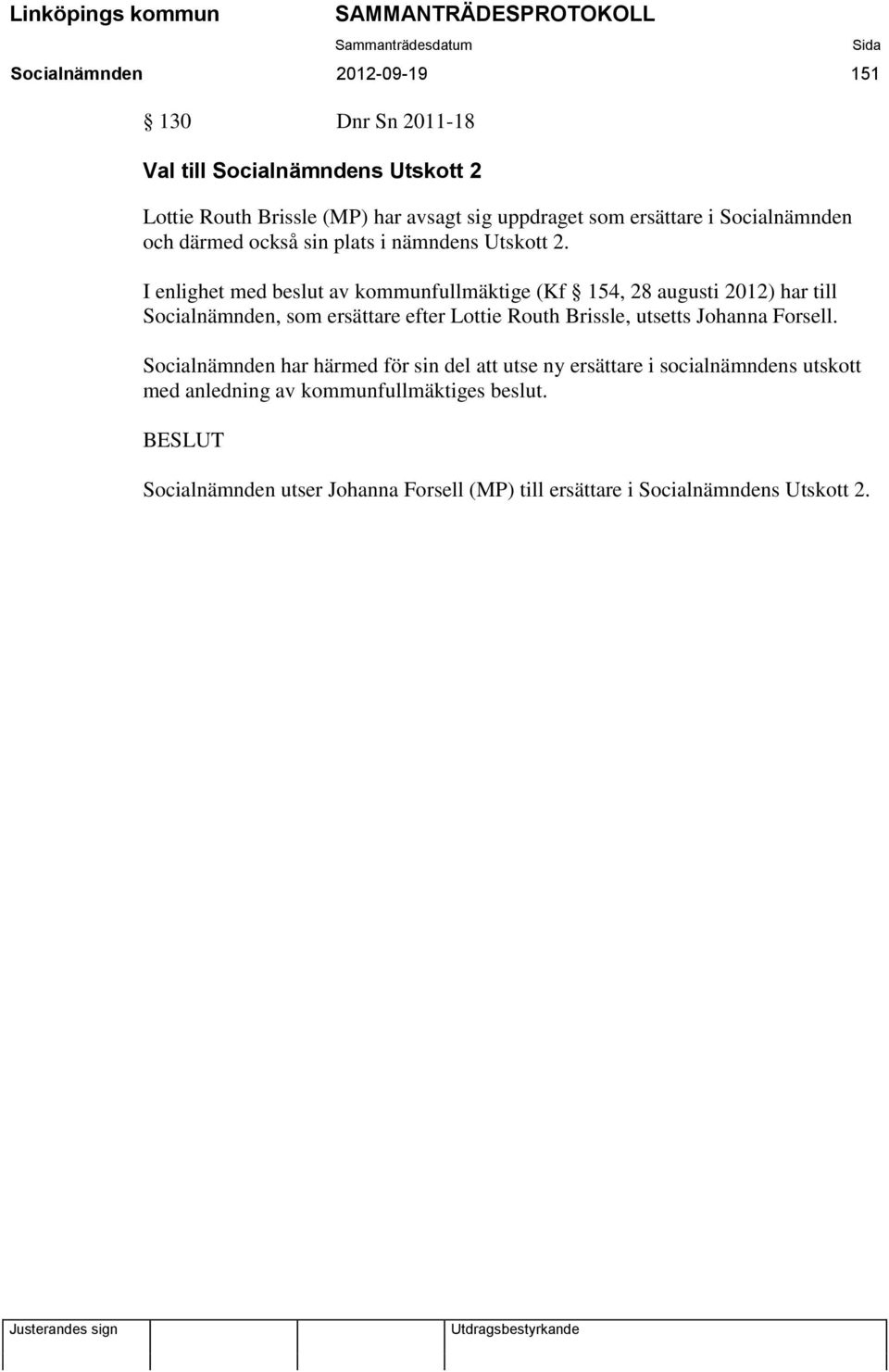 I enlighet med beslut av kommunfullmäktige (Kf 154, 28 augusti 2012) har till Socialnämnden, som ersättare efter Lottie Routh Brissle, utsetts