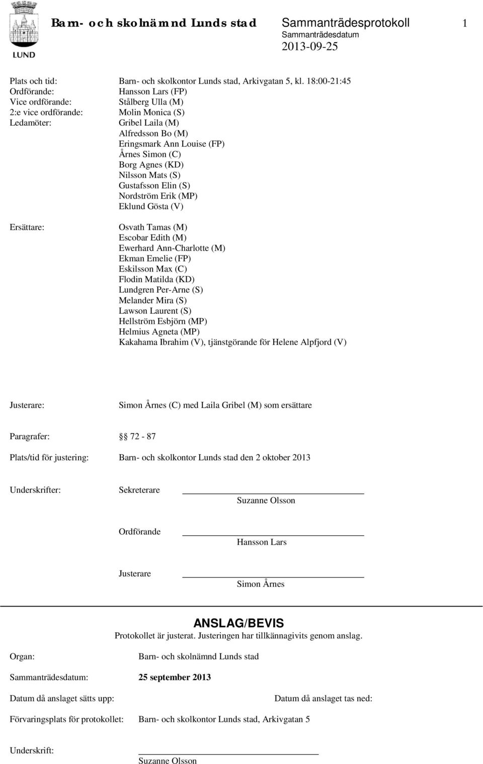 (C) Borg Agnes (KD) Nilsson Mats (S) Gustafsson Elin (S) Nordström Erik (MP) Eklund Gösta (V) Ersättare: Osvath Tamas (M) Escobar Edith (M) Ewerhard Ann-Charlotte (M) Ekman Emelie (FP) Eskilsson Max