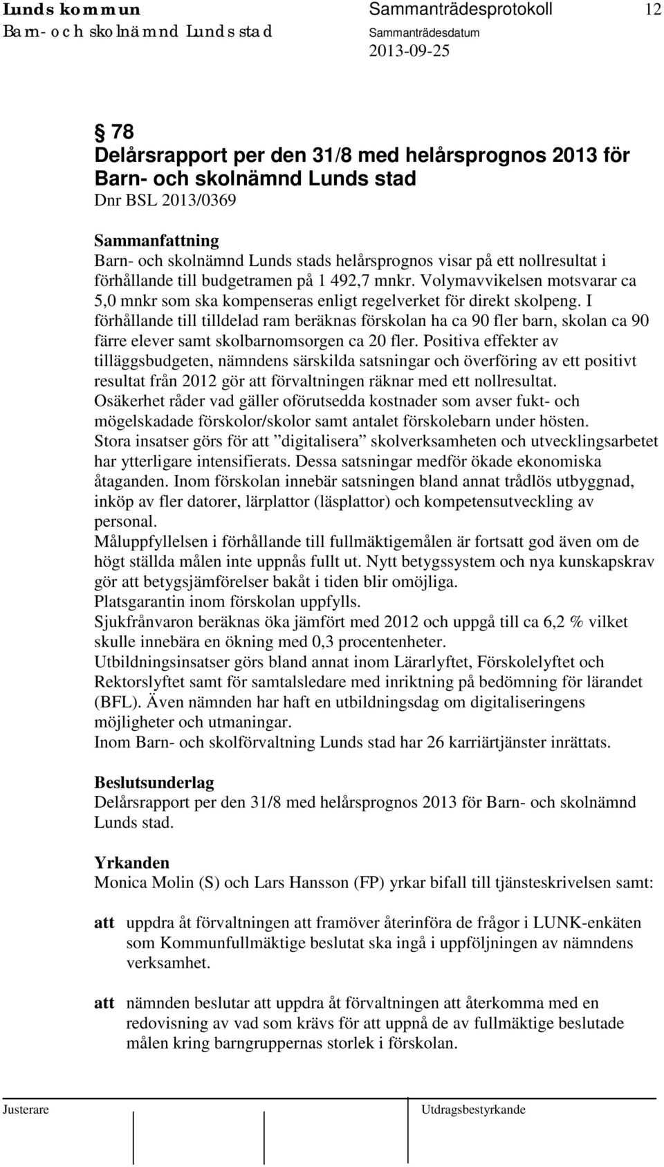 I förhållande till tilldelad ram beräknas förskolan ha ca 90 fler barn, skolan ca 90 färre elever samt skolbarnomsorgen ca 20 fler.