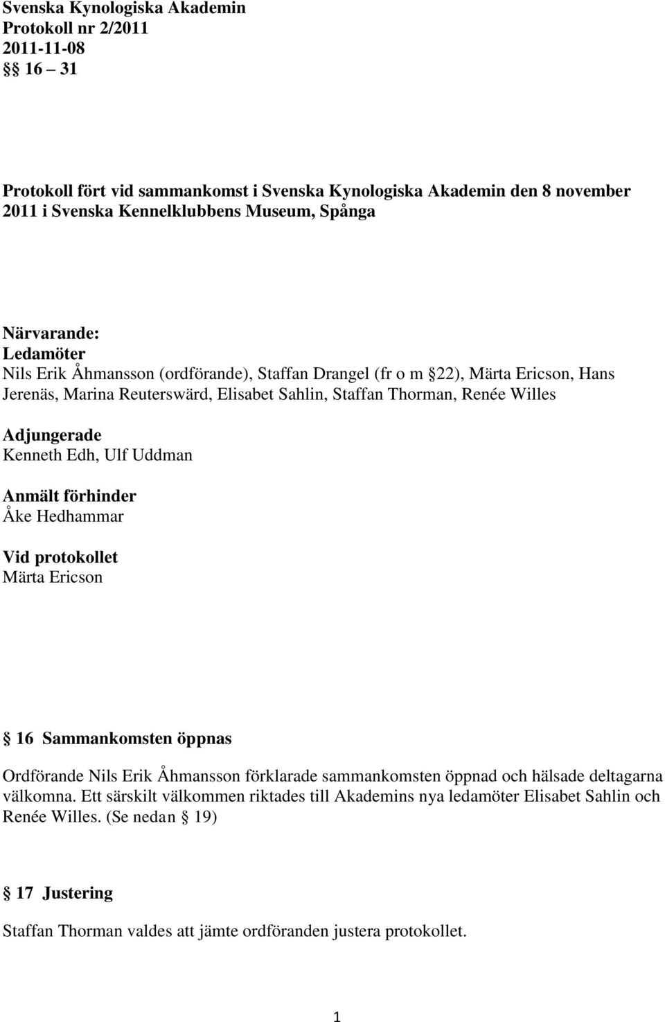 Kenneth Edh, Ulf Uddman Anmält förhinder Åke Hedhammar Vid protokollet Märta Ericson 16 Sammankomsten öppnas Ordförande Nils Erik Åhmansson förklarade sammankomsten öppnad och hälsade