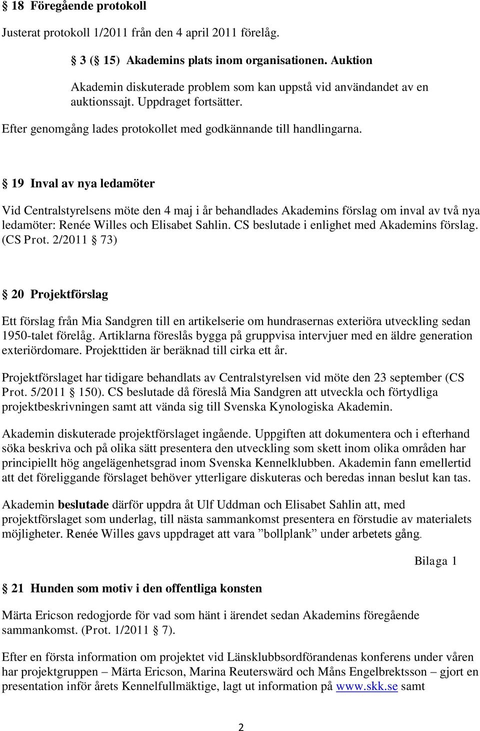 19 Inval av nya ledamöter Vid Centralstyrelsens möte den 4 maj i år behandlades Akademins förslag om inval av två nya ledamöter: Renée Willes och Elisabet Sahlin.