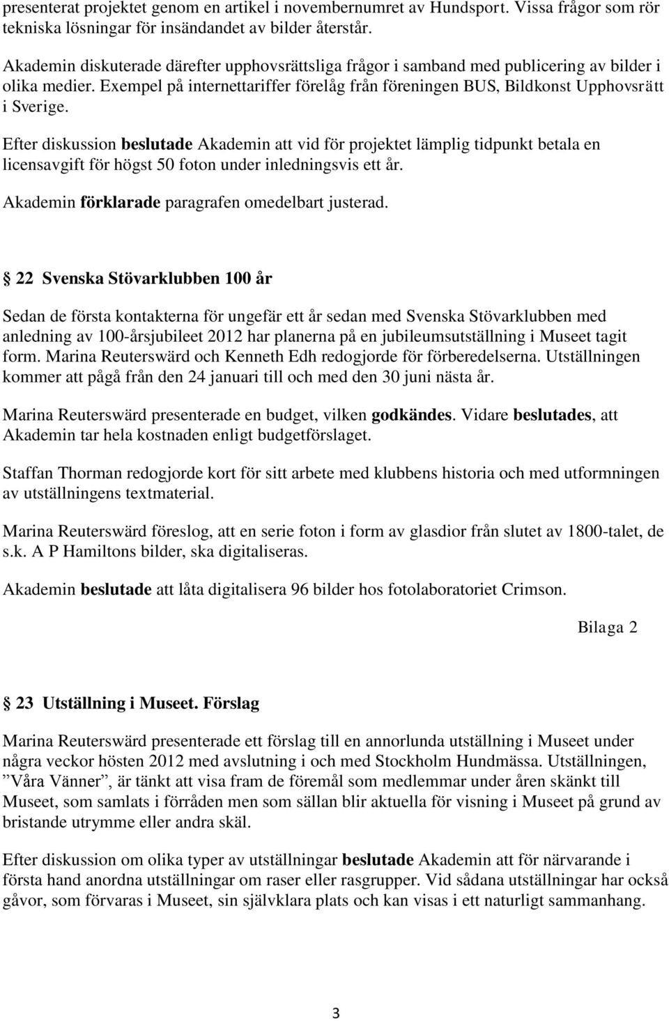 Efter diskussion beslutade Akademin att vid för projektet lämplig tidpunkt betala en licensavgift för högst 50 foton under inledningsvis ett år. Akademin förklarade paragrafen omedelbart justerad.