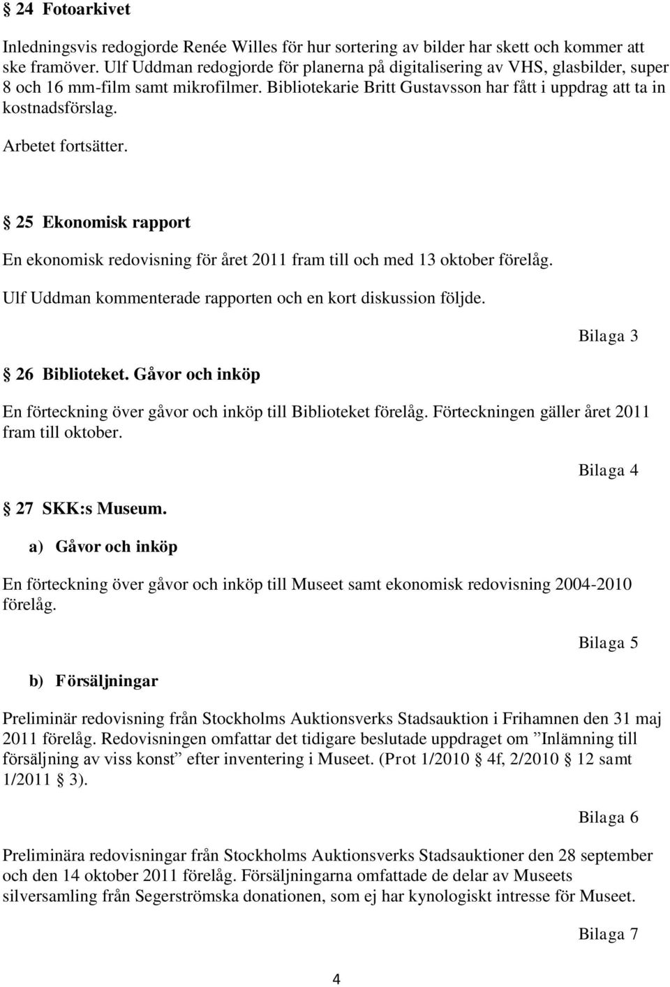 Arbetet fortsätter. 25 Ekonomisk rapport En ekonomisk redovisning för året 2011 fram till och med 13 oktober förelåg. Ulf Uddman kommenterade rapporten och en kort diskussion följde. 26 Biblioteket.