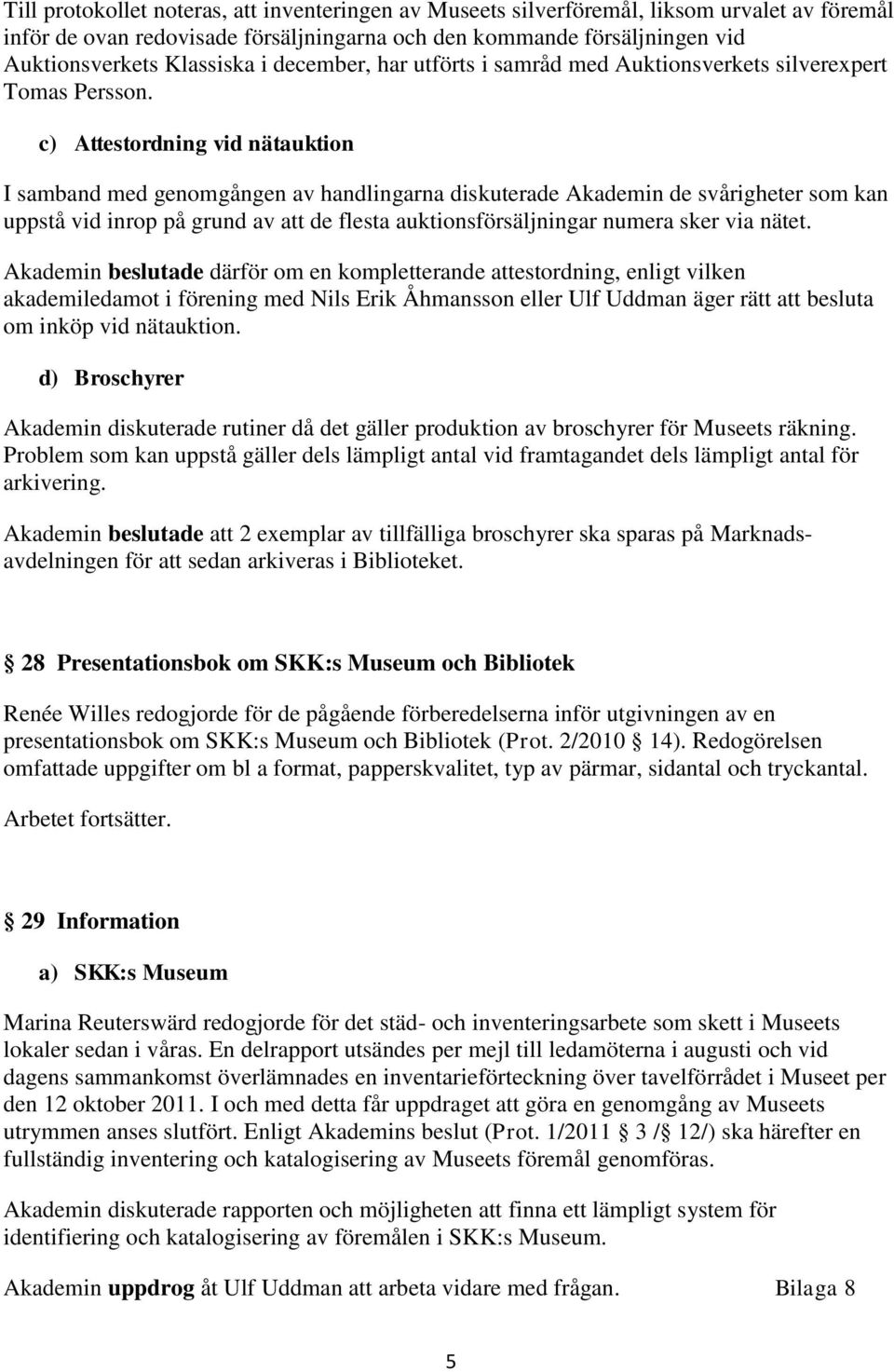 c) Attestordning vid nätauktion I samband med genomgången av handlingarna diskuterade Akademin de svårigheter som kan uppstå vid inrop på grund av att de flesta auktionsförsäljningar numera sker via