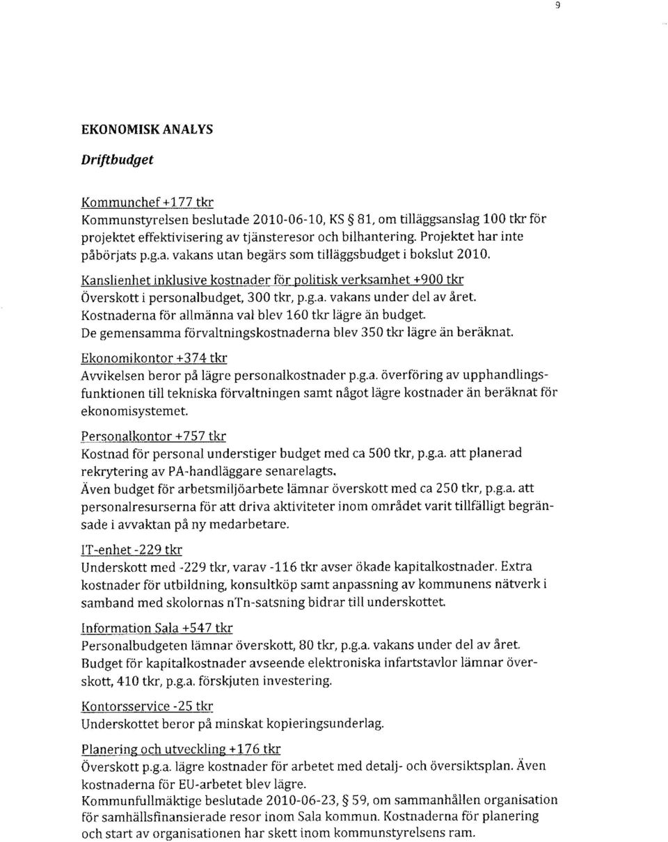 Kostnaderna för allmänna val blev 160 tkr lägre än budget. De gemensamma förvaltningskostnaderna blev 350 tkr lägre än beräknat. Ekonomikontor +374 tkr Avvikelsen beror på lägre personalkostnader p.g.a. överföring av upphandlingsfunktionen till tekniska förvaltningen samt något lägre kostnader än beräknat för ekonomisystemet.