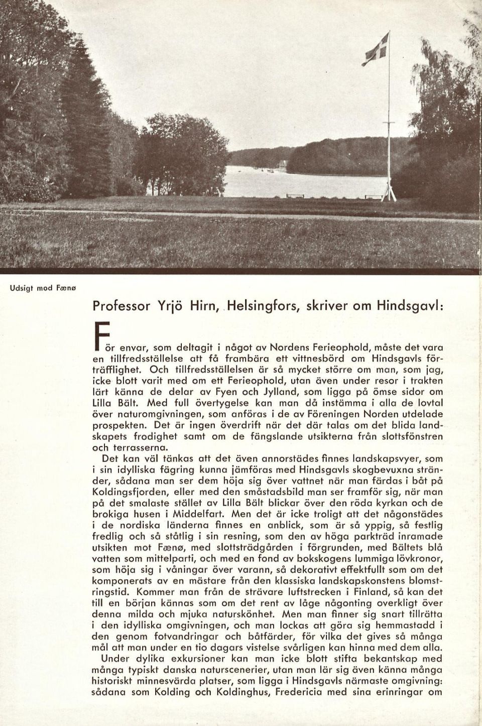 Och tillfredsställelsen är så mycket större om man, som jag, icke blott varit med om ett Ferieophold, utan även under resor i trakten lärt känna de delar av Fyen och Jylland, som ligga på ömse sidor