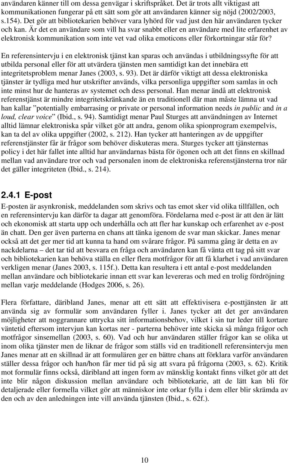 Är det en användare som vill ha svar snabbt eller en användare med lite erfarenhet av elektronisk kommunikation som inte vet vad olika emoticons eller förkortningar står för?