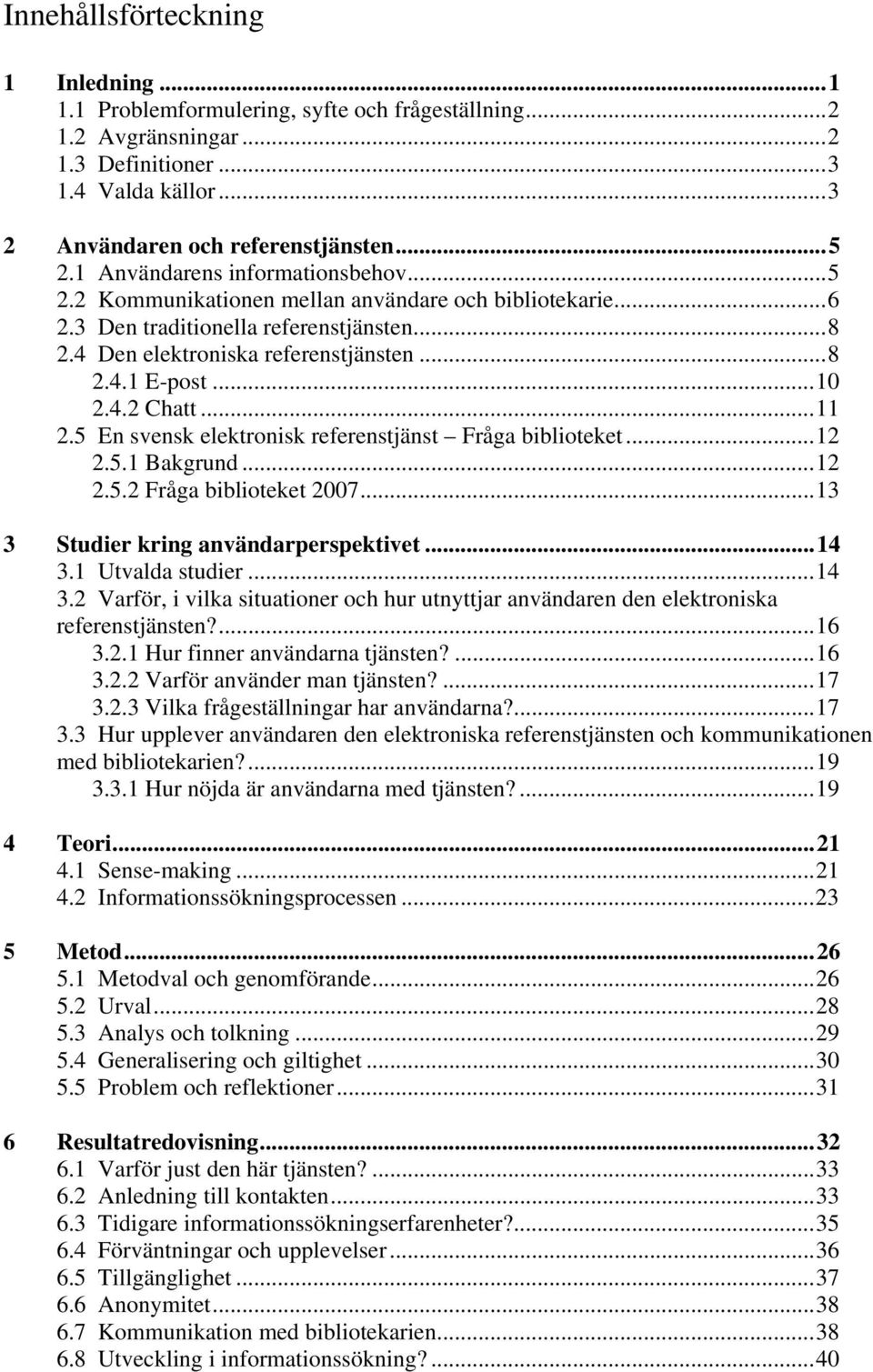 4.2 Chatt...11 2.5 En svensk elektronisk referenstjänst Fråga biblioteket...12 2.5.1 Bakgrund...12 2.5.2 Fråga biblioteket 2007...13 3 Studier kring användarperspektivet...14 3.