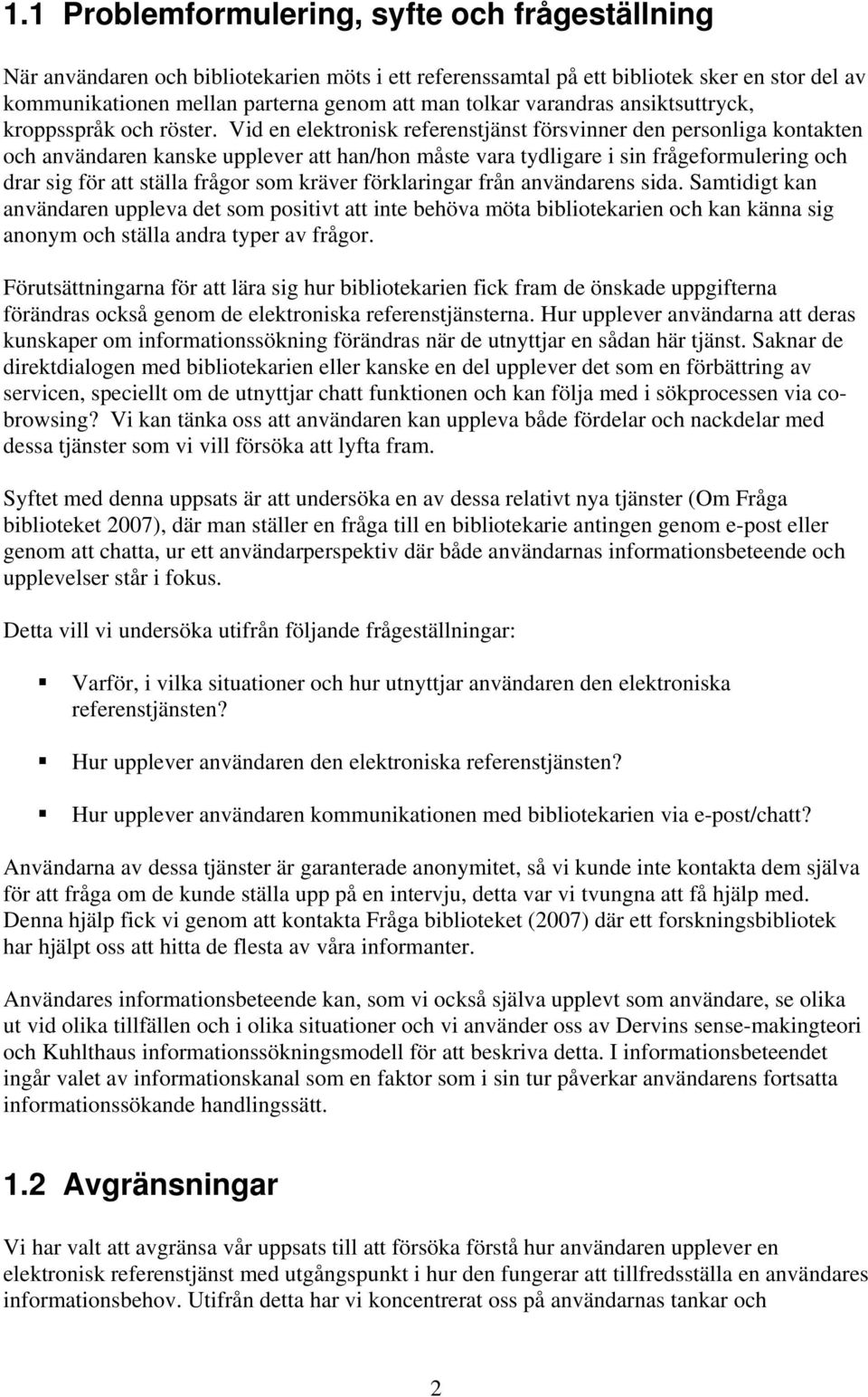 Vid en elektronisk referenstjänst försvinner den personliga kontakten och användaren kanske upplever att han/hon måste vara tydligare i sin frågeformulering och drar sig för att ställa frågor som