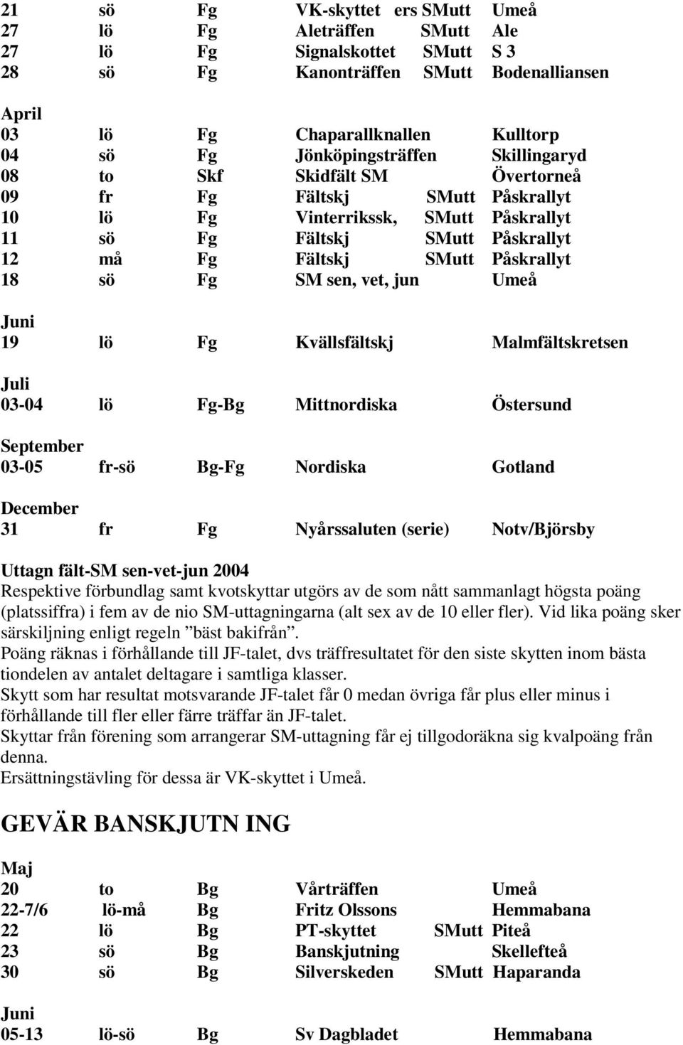 Påskrallyt 18 sö Fg SM sen, vet, jun Umeå Juni 19 lö Fg Kvällsfältskj Malmfältskretsen 03-04 lö Fg-Bg Mittnordiska Östersund September 03-05 fr-sö Bg-Fg Nordiska Gotland December 31 fr Fg