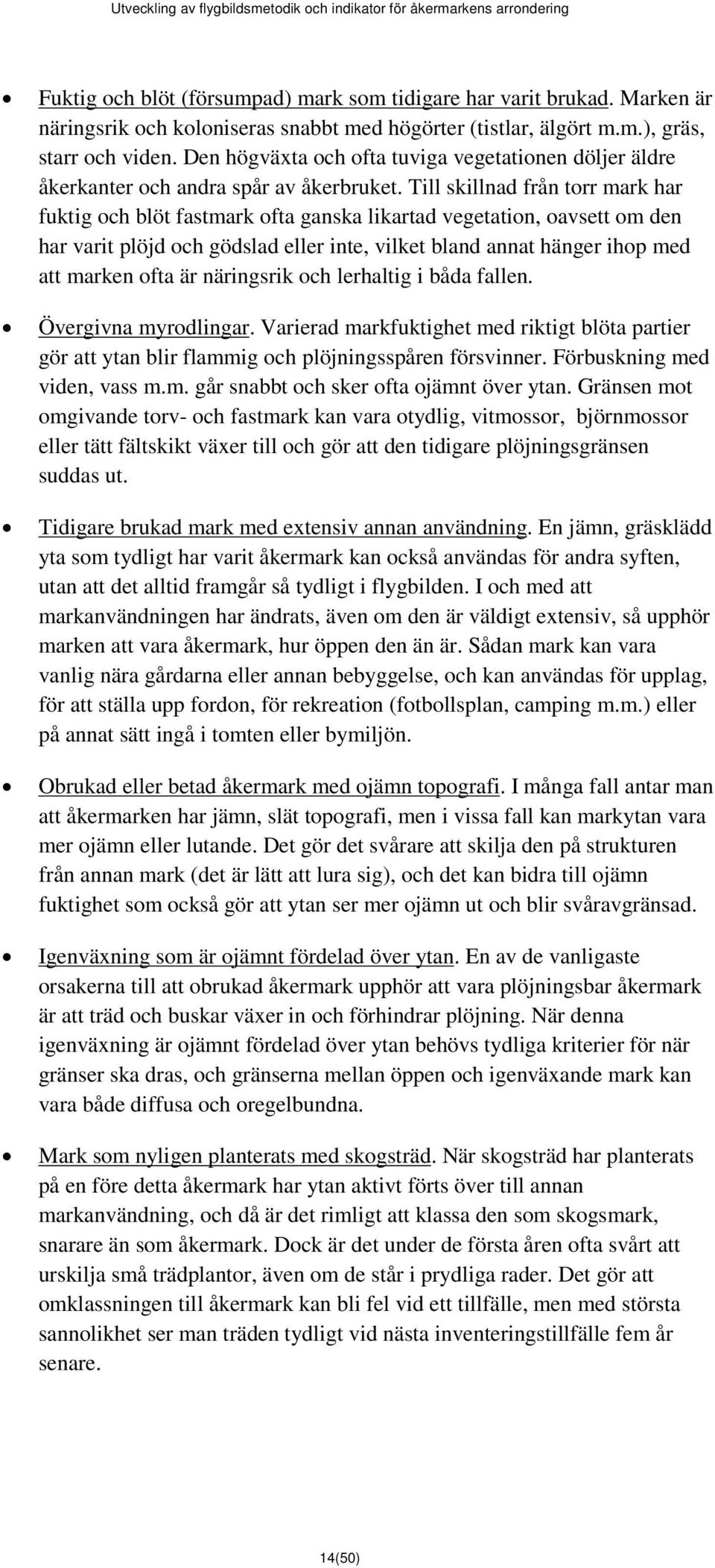 Till skillnad från torr mark har fuktig och blöt fastmark ofta ganska likartad vegetation, oavsett om den har varit plöjd och gödslad eller inte, vilket bland annat hänger ihop med att marken ofta är