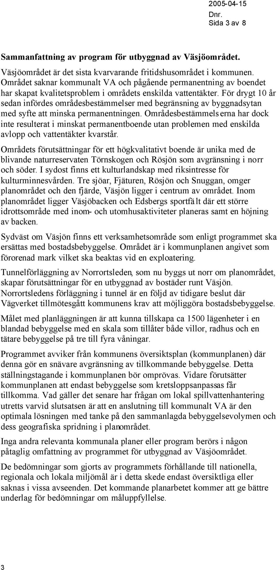 För drygt 10 år sedan infördes områdesbestämmelser med begränsning av byggnadsytan med syfte att minska permanentningen.