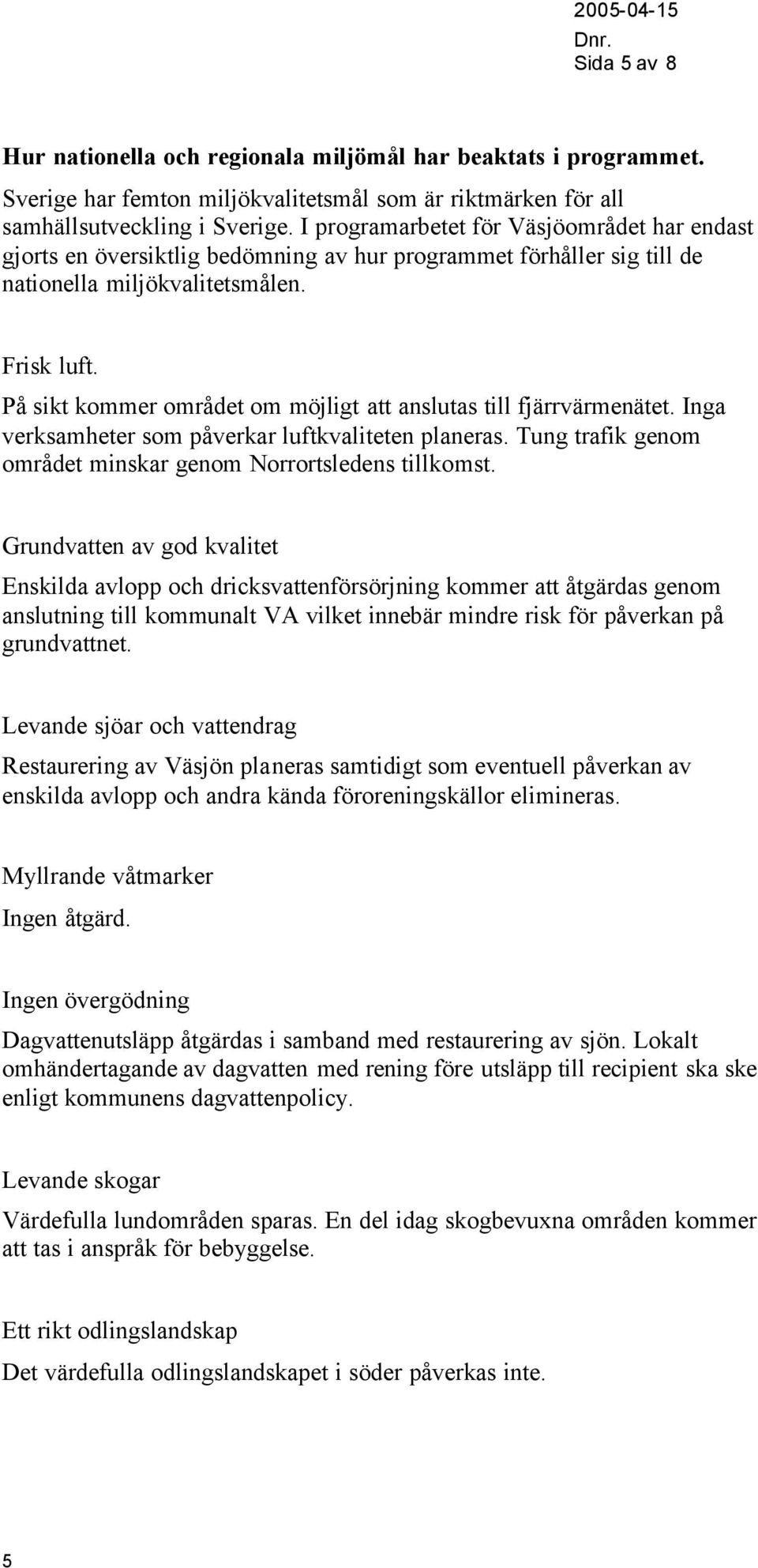 På sikt kommer området om möjligt att anslutas till fjärrvärmenätet. Inga verksamheter som påverkar luftkvaliteten planeras. Tung trafik genom området minskar genom Norrortsledens tillkomst.