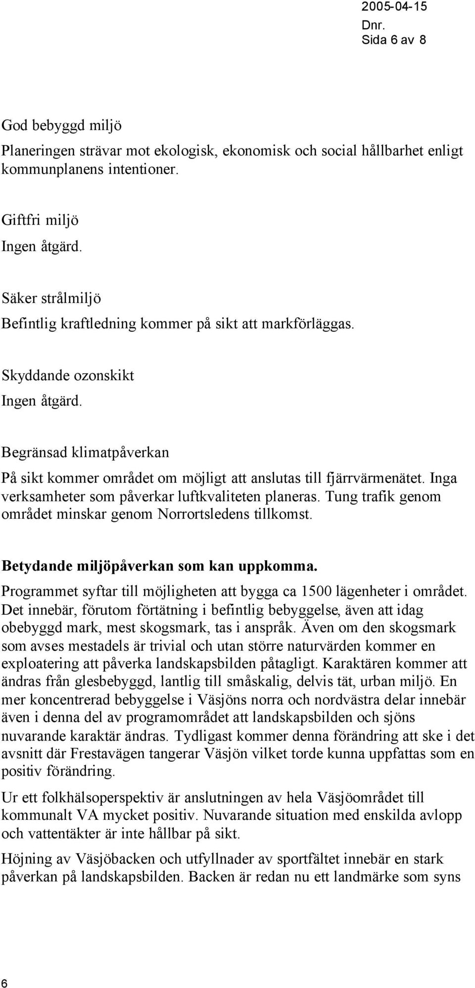 Begränsad klimatpåverkan På sikt kommer området om möjligt att anslutas till fjärrvärmenätet. Inga verksamheter som påverkar luftkvaliteten planeras.