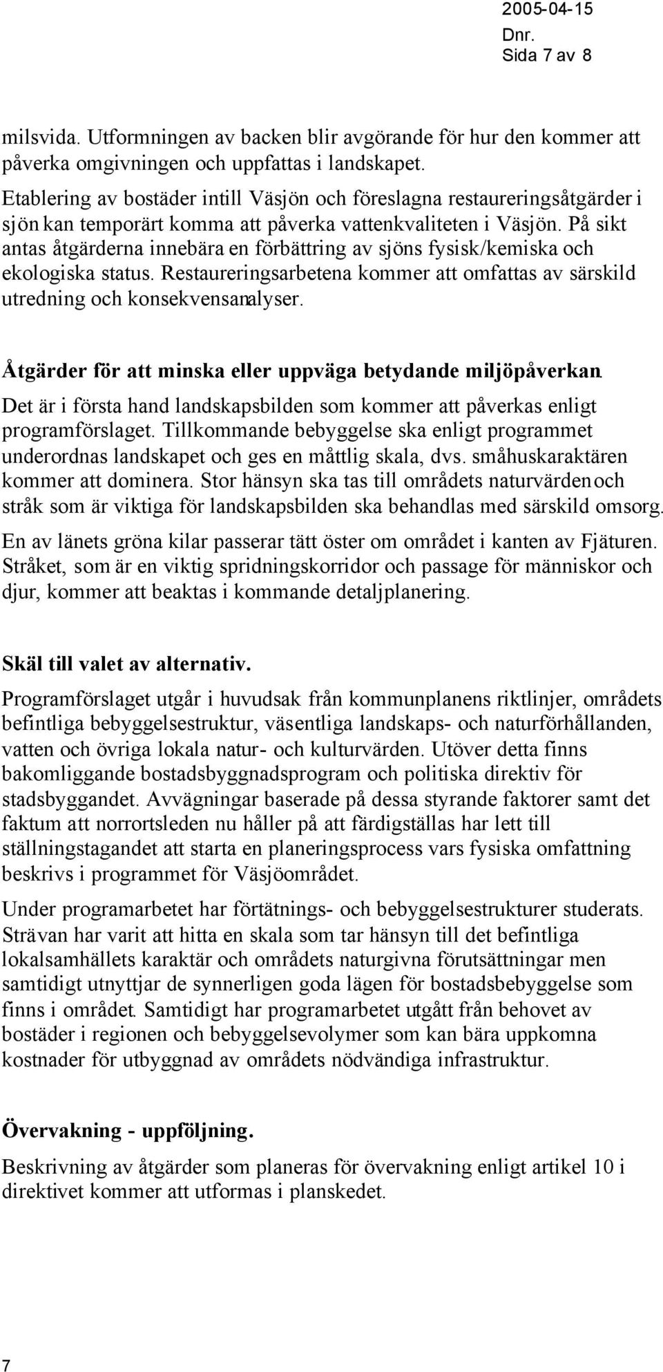 På sikt antas åtgärderna innebära en förbättring av sjöns fysisk/kemiska och ekologiska status. Restaureringsarbetena kommer att omfattas av särskild utredning och konsekvensanalyser.