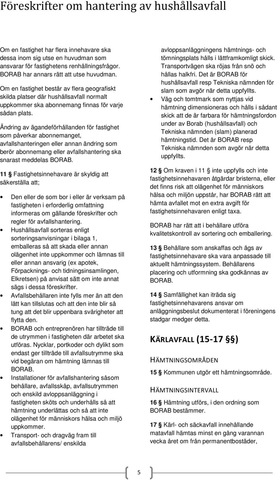 Ändring av ägandeförhållanden för fastighet som påverkar abonnemanget, avfallshanteringen eller annan ändring som berör abonnemang eller avfallshantering ska snarast meddelas BORAB.