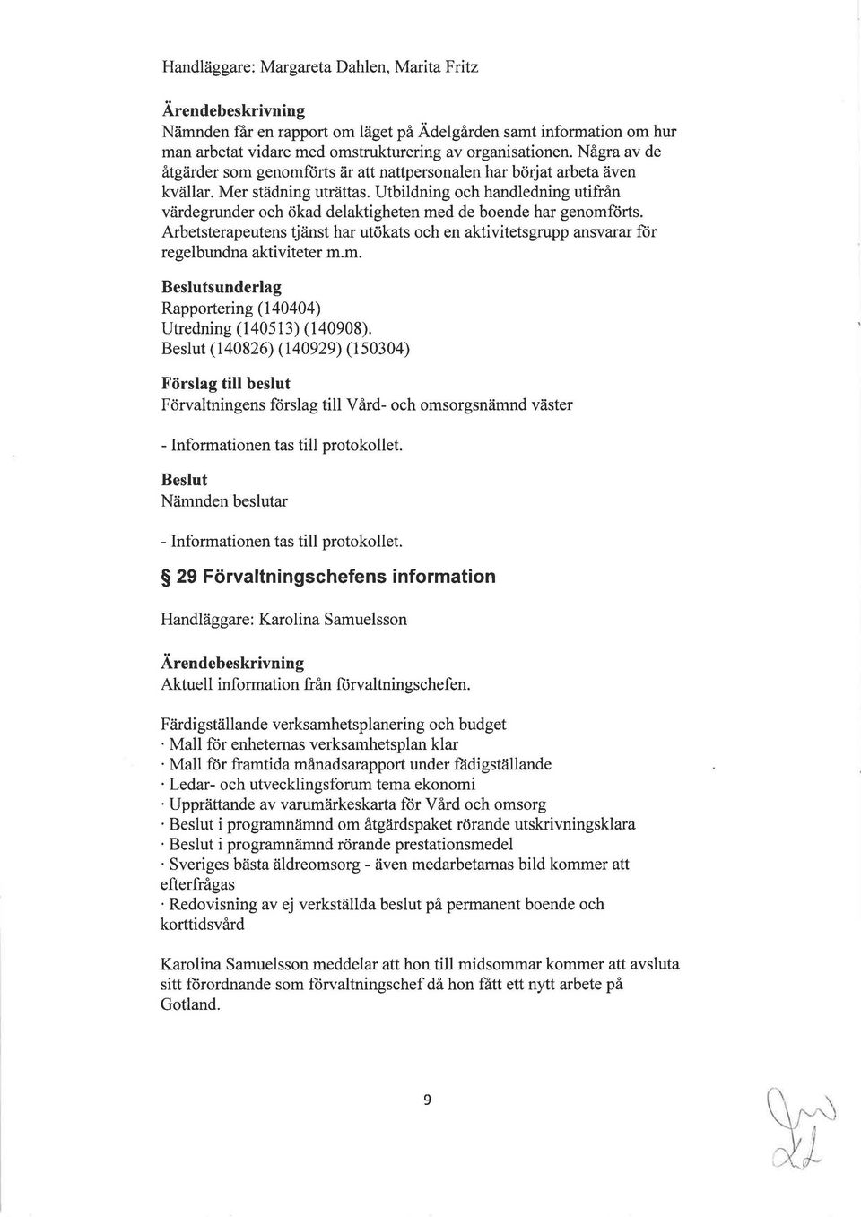 Utbildning och handledning utifrån värdegrunder och ökad delaktigheten med de boende har genomförts. Arbetsterapeutens tjänst har utökats och en aktivitetsgrupp ansvarar för regelbundna aktiviteter m.