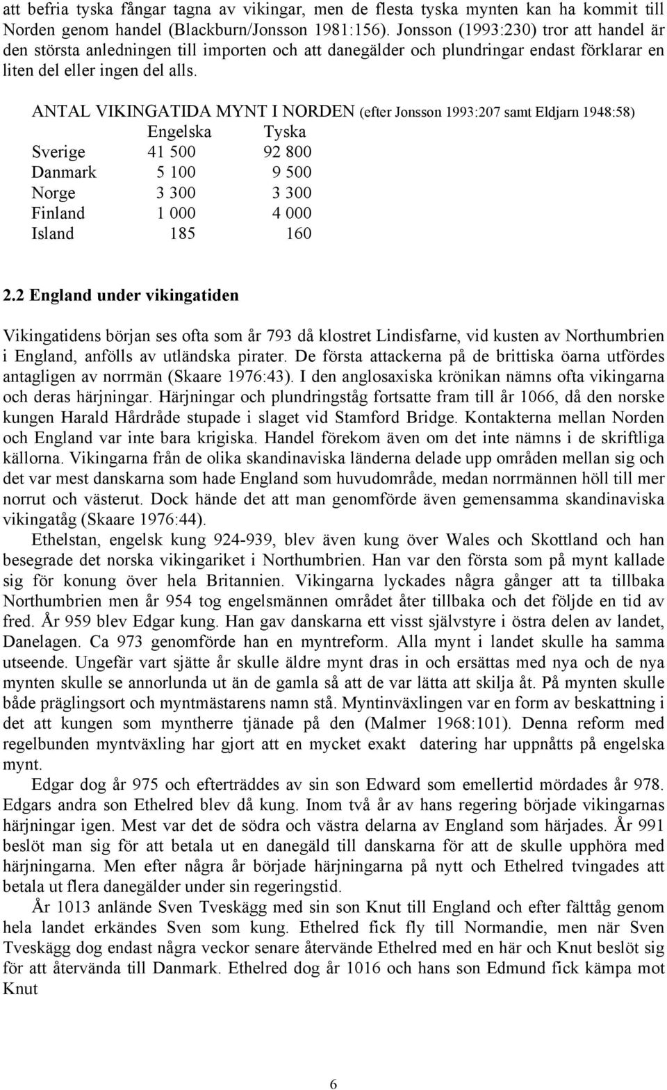 ANTAL VIKINGATIDA MYNT I NORDEN (efter Jonsson 1993:207 samt Eldjarn 1948:58) Engelska Tyska Sverige 41 500 92 800 Danmark 5 100 9 500 Norge 3 300 3 300 Finland 1 000 4 000 Island 185 160 2.