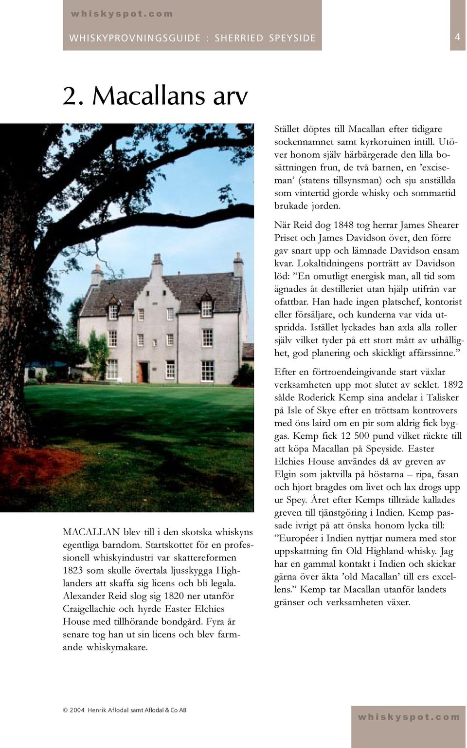 Alexander Reid slog sig 1820 ner utanför Craigellachie och hyrde Easter Elchies House med tillhörande bondgård. Fyra år senare tog han ut sin licens och blev farmande whiskymakare.