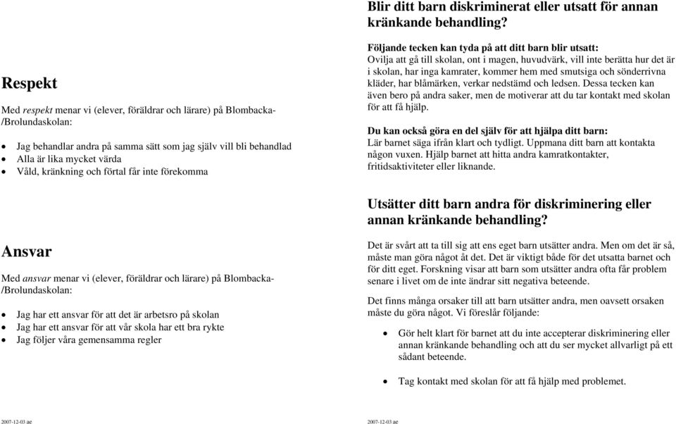 inte förekomma Följande tecken kan tyda på att ditt barn blir utsatt: Ovilja att gå till skolan, ont i magen, huvudvärk, vill inte berätta hur det är i skolan, har inga kamrater, kommer hem med