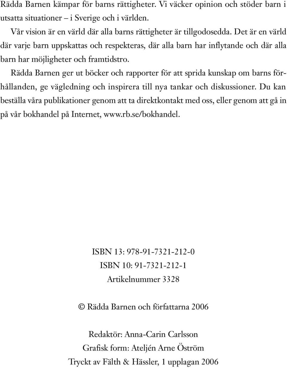 Rädda Barnen ger ut böcker och rapporter för att sprida kunskap om barns förhållanden, ge vägledning och inspirera till nya tankar och diskussioner.