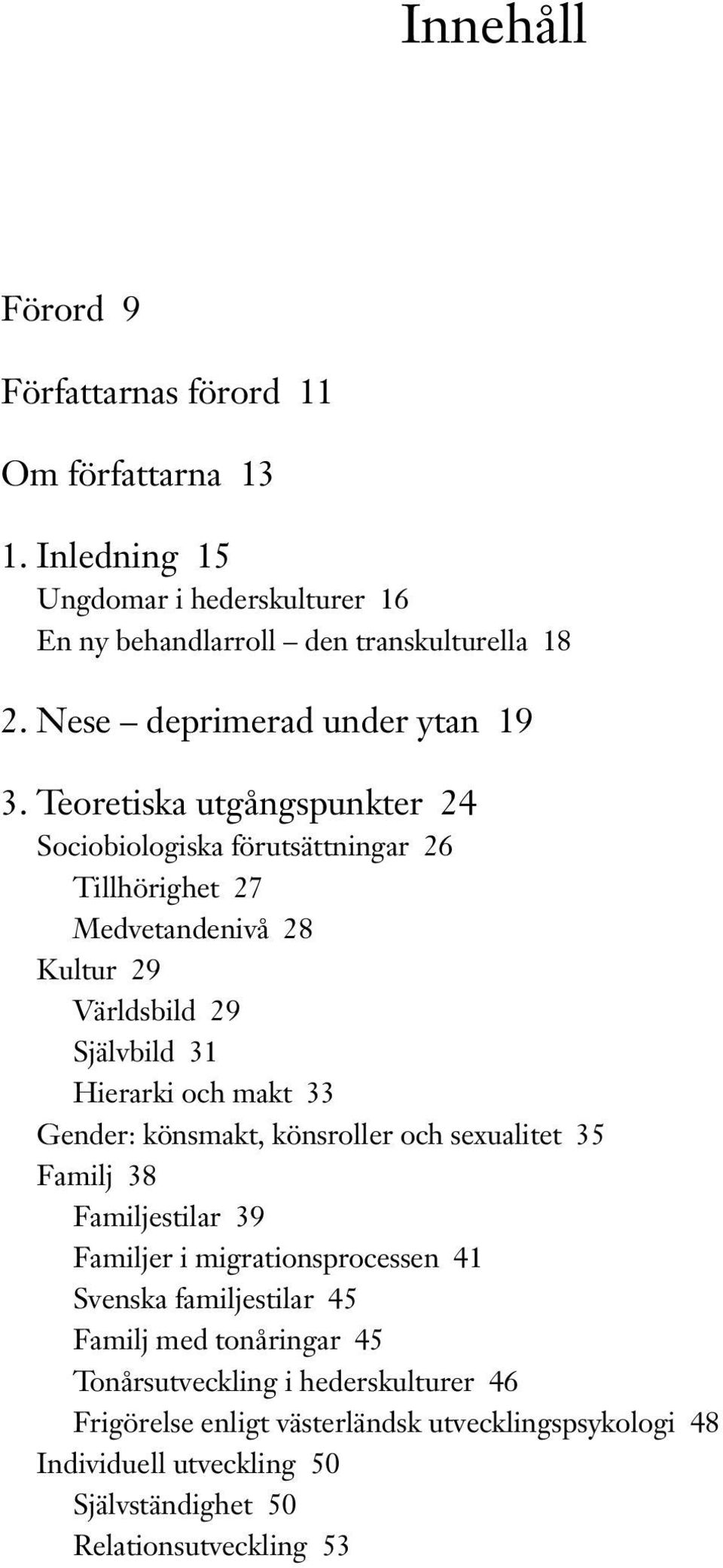 Teoretiska utgångspunkter 24 Sociobiologiska förutsättningar 26 Tillhörighet 27 Medvetandenivå 28 Kultur 29 Världsbild 29 Självbild 31 Hierarki och makt 33 Gender: