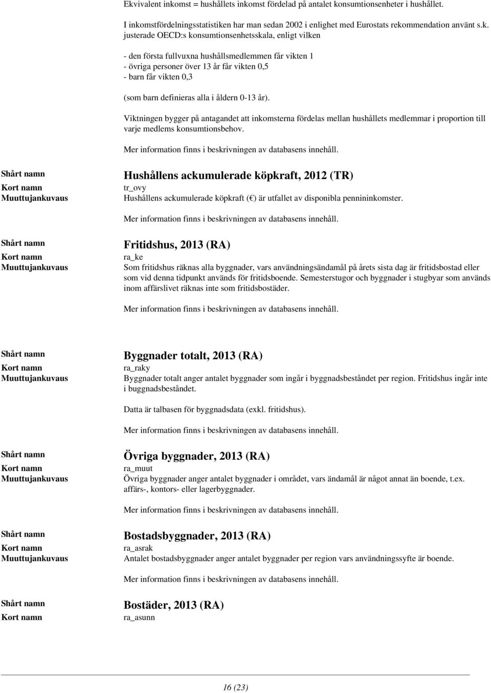 alla i åldern 0-13 år). Viktningen bygger på antagandet att inkomsterna fördelas mellan hushållets medlemmar i proportion till varje medlems konsumtionsbehov.