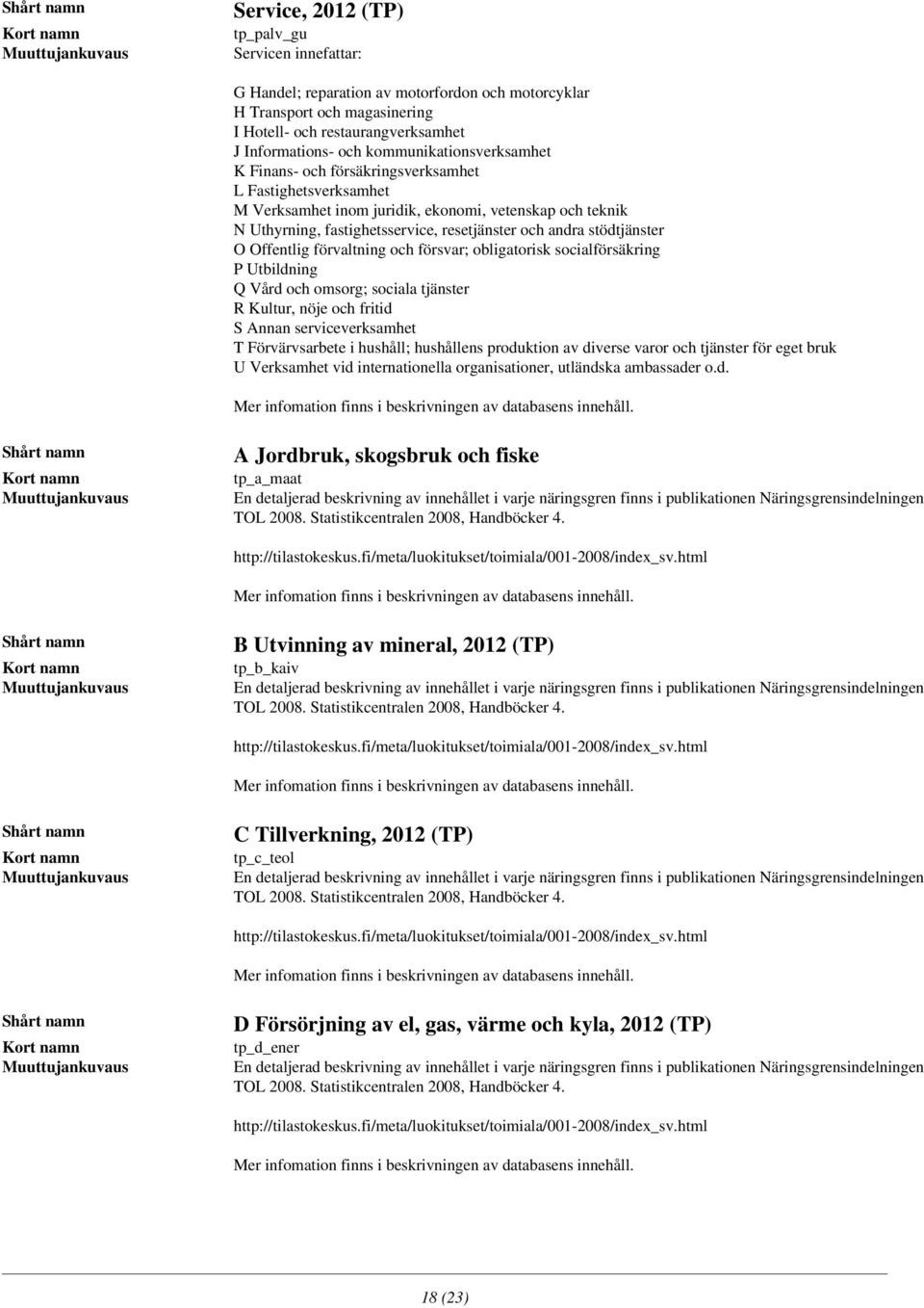 stödtjänster O Offentlig förvaltning och försvar; obligatorisk socialförsäkring P Utbildning Q Vård och omsorg; sociala tjänster R Kultur, nöje och fritid S Annan serviceverksamhet T Förvärvsarbete i